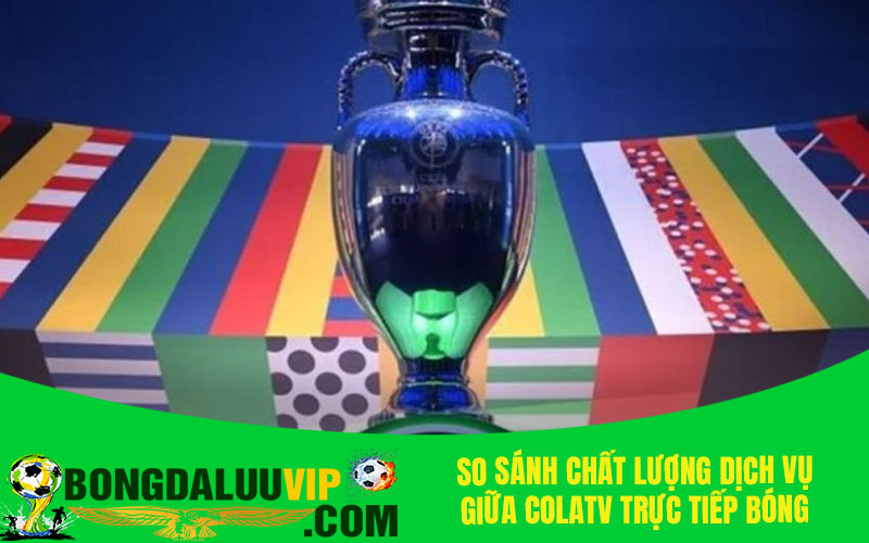 So sánh chất lượng dịch vụ giữa Colatv trực tiếp bóng đá với các trang khác